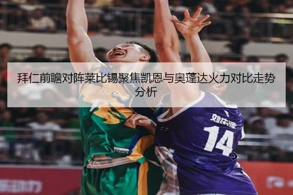 拜仁前瞻对阵莱比锡聚焦凯恩与奥蓬达火力对比走势分析