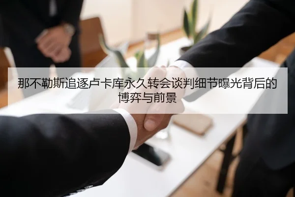 那不勒斯追逐卢卡库永久转会谈判细节曝光背后的博弈与前景