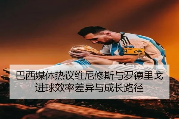 巴西媒体热议维尼修斯与罗德里戈进球效率差异与成长路径