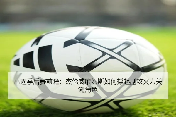 雷霆季后赛前瞻：杰伦威廉姆斯如何撑起副攻火力关键角色