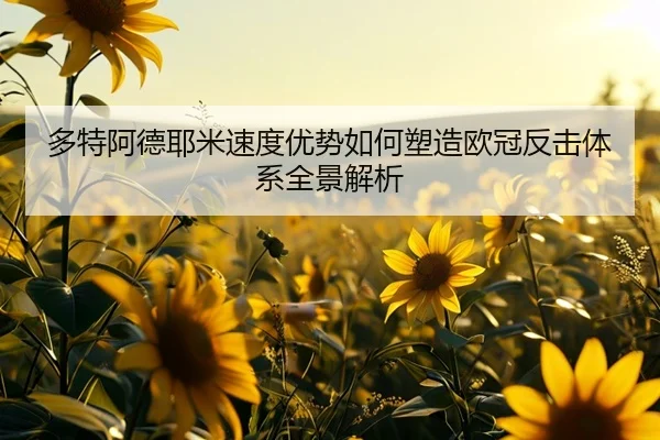 多特阿德耶米速度优势如何塑造欧冠反击体系全景解析