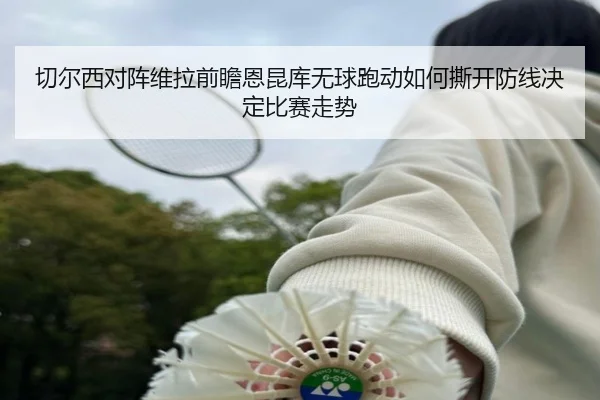 切尔西对阵维拉前瞻恩昆库无球跑动如何撕开防线决定比赛走势